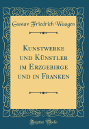 Kunstwerke Und Kunstler Im Erzgebirge Und in Franken (Classic Reprint)