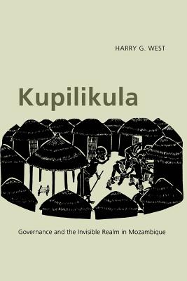 Kupilikula: Governance and the Invisible Realm in Mozambique - West, Harry G