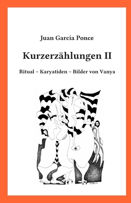 Kurzerz?hlungen II: Ritual - Karyatiden - Bilder von Vanya - Sasse, Mathias (Translated by), and Garcia Ponce, Juan