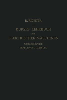 Kurzes Lehrbuch Der Elektrischen Maschinen: Wirkungsweise - Berechnung - Messung - Richter, Rudolf