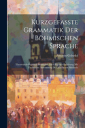Kurzgefasste Grammatik Der Bohmischen Sprache: Theoretisch-Praktisch Bearbeitet Nach Eigener Erfahrung Mit Theilweiser Anwendung Der Ahn'schen Methode