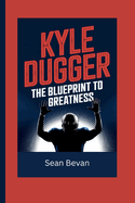 Kyle Dugger: The Blueprint to Greatness