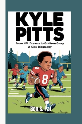 Kyle Pitts: From NFL Dreams to Gridiron Glory - A Kids' Biography - S Pal, Ben