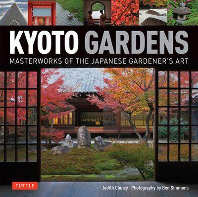 Kyoto Gardens: Masterworks of the Japanese Gardener's Art - Clancy, Judith, and Simmons, Ben (Photographer)