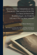 Lgislation Criminelle Du Talmud, Organisation De La Magistrature Rabbinique, Autorit Lgale De La Mischnah: Ou Traduction Critique Des Traits Talmudiques Synhedrin Et Makhoth Et Des Deux Passages Du Trait Edjoth