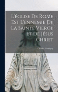 L'glise de Rome est l'ennemie de la Sainte Vierge et de Jsus Christ