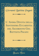 L' Anima Divota Della Santissima Eucaristia del Sacerdote Gio. Battista Pagani (Classic Reprint)