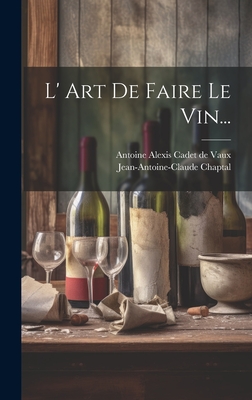 L' Art de Faire Le Vin... - Chaptal, Jean Antoine Claude, and Antoine Alexis Cadet de Vaux (Creator)