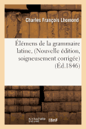 ?l?mens de la Grammaire Latine, Nouvelle ?dition, Soigneusement Corrig?e