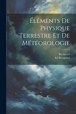 ?l?ments De Physique Terrestre Et De M?t?orologie - Becquerel, Ed