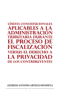 L?mites Constitucionales Aplicables a la Administraci?n Tributaria Durante El Proceso de Fiscalizaci?n Versus El Derecho a la Privacidad de Los Contribuyentes