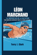 L?on Marchand: La superstar de la natation - Une biographie inspirante pour les jeunes lecteurs