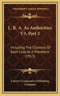 L. R. A. as Authorities V3, Part 2: Including the Citations of Each Case as a Precedent (1913)