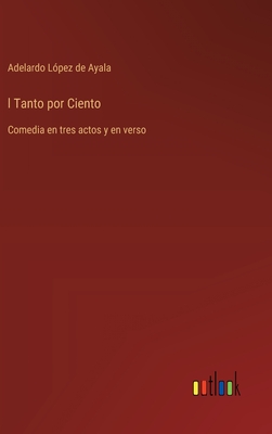 l Tanto por Ciento: Comedia en tres actos y en verso - L?pez de Ayala, Adelardo