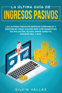 La ltima gua de ingresos pasivos: Las ltimas ideas de negocios confiables y rentables gana $10,000/mes con marketing de afiliacin, blogs, envo directo, amazon fba, y ms