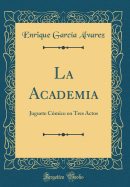 La Academia: Juguete C?mico En Tres Actos (Classic Reprint)