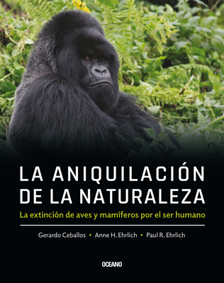 La Aniquilaci?n de la Naturaleza,: La Extinci?n de Aves Y Mam?feros Por El Ser Humano - Ehrlich, PAUL E, and Ceballos, Gerardo, and Ehrlich, Anne H