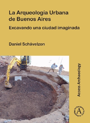 La Arqueologia Urbana de Buenos Aires: Excavando Una Ciudad Imaginada - Schvelzon, Daniel