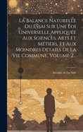 La Balance Naturelle Ou Essai Sur Une Loi Universelle Appliqu?e Aux Sciences, Arts Et M?tiers, Et Aux Moindres D?tails De La Vie Commune, Volume 2...