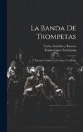 La Banda de Trompetas: Zarzuela C?mica En Un Acto Y En Prosa