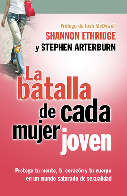 La Batalla de Cada Mujer Joven: Protege Tu Mente, Tu Corazn Y Tu Cuerpo En Un Mundo Saturado de Sexualidad - Ethridge, Shannon, and Arterburn, Stephen