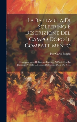 La Battaglia Di Solferino E Descrizione Del Campo Dopo Il Combattimento: Corrispondenza Di Persona Presente Ai Fatti: Con La Principale Veduta Del Luogo Dell'azione Presa Dal Vero - Boggio, Pier Carlo