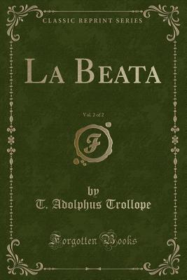 La Beata, Vol. 2 of 2 (Classic Reprint) - Trollope, T Adolphus