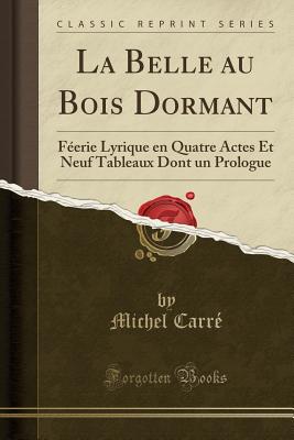 La Belle Au Bois Dormant: F?erie Lyrique En Quatre Actes Et Neuf Tableaux Dont Un Prologue (Classic Reprint) - Carre, Michel