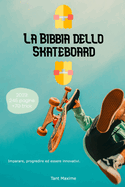 La Bibbia dello Skateboard: Imparare lo skate, la sua storia, progredire e innovare.