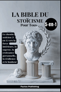 La Bible du Stocisme pour Tous: Le chemin stocien (5-en-1) vers la force intrieure, la sagesse, la croissance personnelle, la rsilience et le bonheur