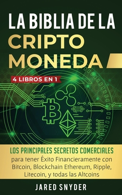 La Biblia Dela Criptomoneda: 4 Libros en 1: Los Principales Secretos Comerciales para tener Exito Financieramente con Bitcoin, Blockchain Ethereum, Ripple, Litecoin y todas las Altcoins - Snyder, Jared