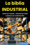 La biblia Industrial - Lean Six Sigma, Manufactura y Cadena de Suministro