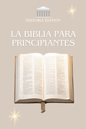 La Biblia Para Principiantes: Entender la Biblia fcilmente: Una gu?a sencilla para todos