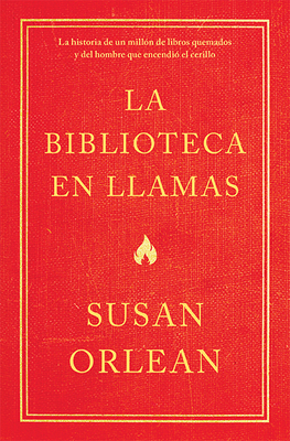 La Biblioteca En Llamas: Historia de Un Milln de Libros Quemados Y El Hombre Que Encendi La Cerilla - Orlean, Susan