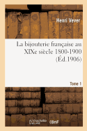 La Bijouterie Fran?aise Au Xixe Si?cle 1800-1900. Tome 1