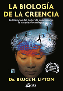 La Biologia de la Creencia: La Liberacin del Poder de la Conciencia, La Materia Y Los Milagros