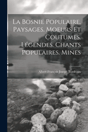 La Bosnie Populaire. Paysages. Moeurs Et Coutumes. Legendes. Chants Populaires. Mines