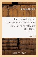 La Bouquetire Des Innocents, Drame En Cinq Actes Et Onze Tableaux: Suivi de Arrtons Les Frais, Comdie-Vaudeville En Un Acte