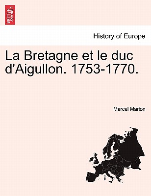 La Bretagne Et Le Duc D'Aigullon. 1753-1770. - Marion, Marcel