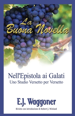 La Buona Novella: Nell'Epistola ai Galati; Uno Studio Versetto per Versetto - Waggoner, Ellet J