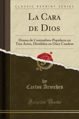 La Cara de Dios: Drama de Costumbres Populares En Tres Actos, Divididos En Once Cuadros (Classic Reprint) - Arniches, Carlos