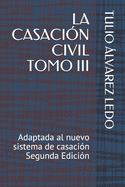 La Casacin Civil Tomo III: Adaptada al nuevo sistema de casacin Segunda Edicin