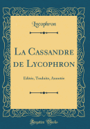 La Cassandre de Lycophron: dite, Traduite, Annote (Classic Reprint)