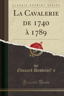 La Cavalerie de 1740 ? 1789 (Classic Reprint) - Desbriere, Edouard