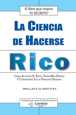 La Ciencia De Hacerse Rico: Como Alcanzar El Exito, Tener Mas Dinero Y Convertirse En La Persona Deseada - Wattles, Wallace