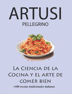 La Ciencia de la Cocina y el arte de comer bien de Pellegrino Artusi: + de 500 recetas tradicionales italianas: Nueva Traducci?n