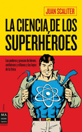 La Ciencia de Los Superhroes: Los Poderes Y Proezas de Hroes, Antihroes Y Villanos Y Las Leyes de la Fsica