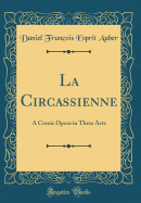 La Circassienne: A Comic Opera in Three Acts (Classic Reprint)