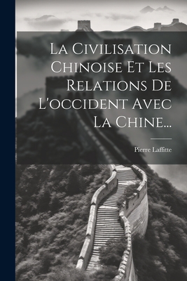 La Civilisation Chinoise Et Les Relations de L'Occident Avec La Chine... - Laffitte, Pierre