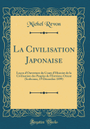 La Civilisation Japonaise: Leon d'Ouverture Du Cours d'Histoire de la Civilisation Des Peuples de l'Extrme-Orient (Sorbonne, 19 Dcembre 1899) (Classic Reprint)